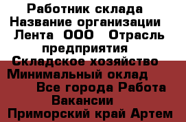 Работник склада › Название организации ­ Лента, ООО › Отрасль предприятия ­ Складское хозяйство › Минимальный оклад ­ 28 500 - Все города Работа » Вакансии   . Приморский край,Артем г.